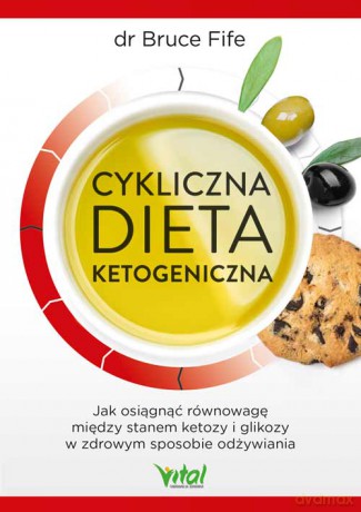 Cykliczna dieta ketogeniczna. Jak osiągnąć równowagę między stanem ketozy i glikozy w zdrowym sposobie odżywiania - Bruce fife [KSIĄŻKA]