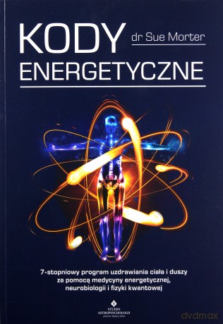 Kody energetyczne. 7-stopniowy program uzdrawiania ciała i duszy za pomocą medycyny energetycznej, neurobiologii i fizyki kwantowej - Sue Morter [KSIĄŻKA]