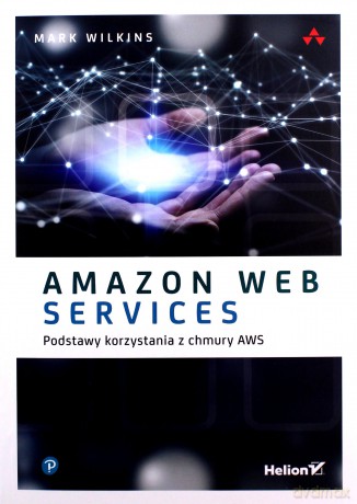 Amazon Web Services. Podstawy korzystania z chmury AWS - Mark Wilkins [KSIĄŻKA]