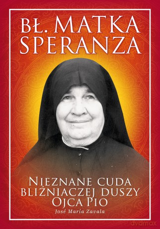 Bł. Matka Speranza. Nieznane cuda bliźniaczej duszy ojca Pio - Jose Zavala [KSIĄŻKA]