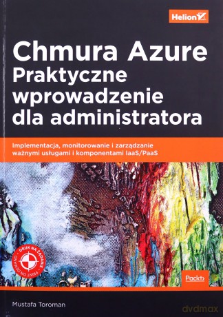 Chmura Azure. Praktyczne wprowadzenie dla administratora. Implementacja, monitorowanie i zarządzanie ważnymi usługami i komponentami IaaS/PaaS - Mustafa Toroman [KSIĄŻKA]