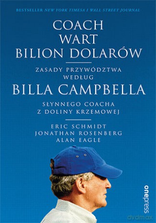 Coach wart bilion dolarów. Zasady przywództwa według Billa Campbella, słynnego coacha z Doliny Krzemowej - Eric Schmidt, Jonathan Rosenberg, Alan Eagle [KSIĄŻKA]