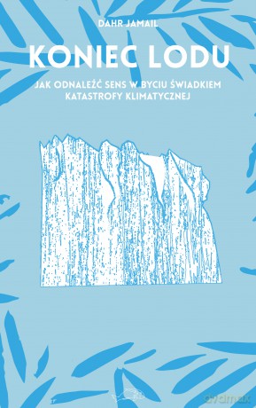 Koniec lodu. Jak odnaleźć sens w byciu świadkiem katastrofy klimatycznej - Dahr Jamail [KSIĄŻKA]