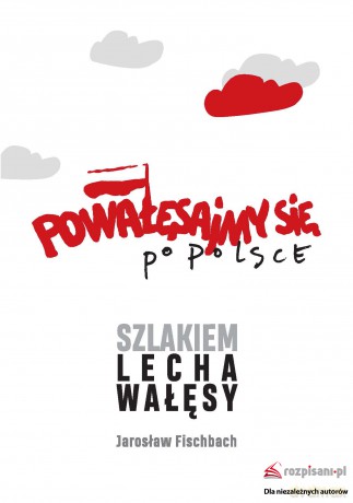 Powałęsajmy się po Polsce. Szlakiem Lecha Wałęsy - Jarosław Fischbach [KSIĄŻKA]