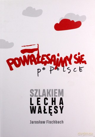 Powałęsajmy się po Polsce. Szlakiem Lecha Wałęsy - Jarosław Fischbach [KSIĄŻKA]