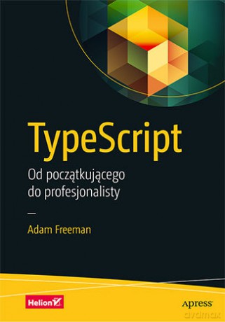 TypeScript. Od początkującego do profesjonalisty - Adam Freeman [KSIĄŻKA]