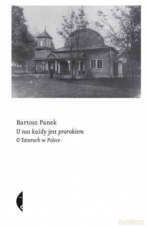 U nas każdy jest prorokiem. O Tatarach w Polsce - Bartosz Panek [KSIĄŻKA]