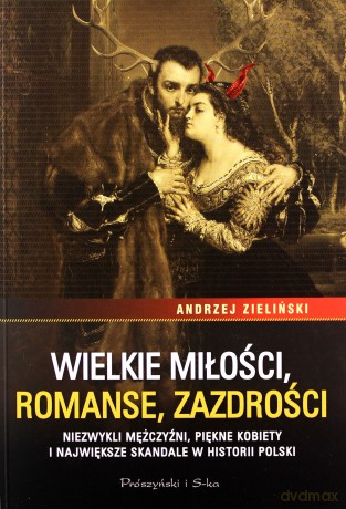 Wielkie miłości, romanse, zazdrości. Niezwykli mężczyźni, piękne kobiety i największe skandale w historii Polski - Andrzej Zieliński [KSIĄŻKA]