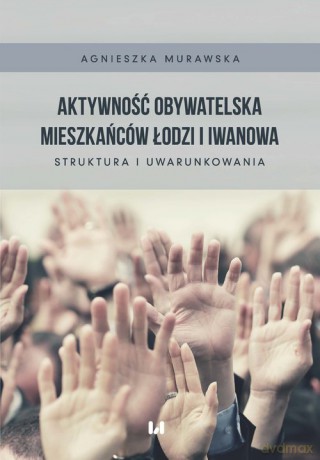Aktywność obywatelska mieszkańców Łodzi i Iwanowa - Agnieszka Murawska [KSIĄŻKA]