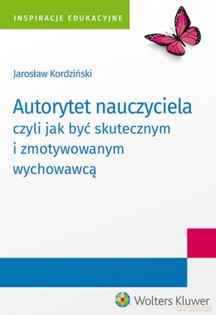 Autorytet nauczyciela czyli jak być skutecznym i zmotywowanym wychowawcą - Jarosław Kordziński [KSIĄŻKA]
