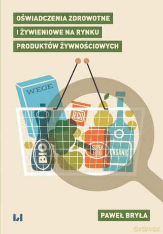 Oświadczenia zdrowotne i żywieniowe na rynku produktów żywnościowych - Paweł Bryła [KSIĄŻKA]