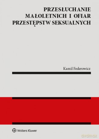 Przesłuchanie małoletnich i ofiar przestępstw seksualnych - Kamil Federowicz [KSIĄŻKA]