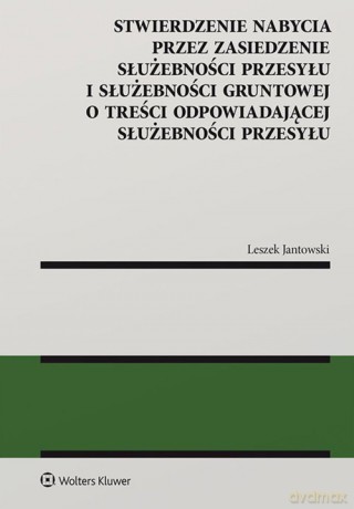 Stwierdzenie nabycia przez zasiedzenie służebności przesyłu i służebności gruntowej - Leszek Jantowski [KSIĄŻKA]
