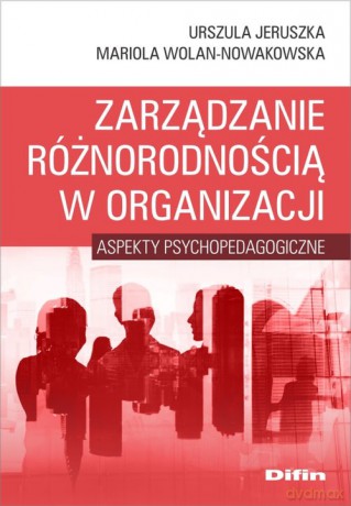 Zarządzanie różnorodnością w organizacji - Urszula Jeruszka, Mariola Wolan-Nowakowska [KSIĄŻKA]
