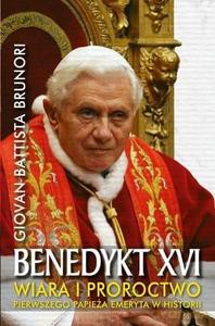 Benedykt XVI. Wiara i proroctwo pierwszego papieża emeryta w historii - Giovan Battista Brunori [KSIĄŻKA]