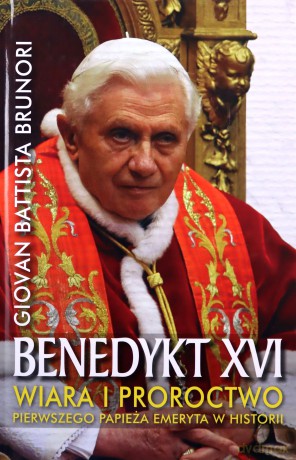 Benedykt XVI. Wiara i proroctwo pierwszego papieża emeryta w historii - Giovan Battista Brunori [KSIĄŻKA]