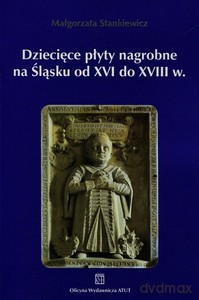 Dziecięce płyty nagrobne na Śląsku od XVI do XVIII wieku - Małgorzata Stankiewicz [KSIĄŻKA]