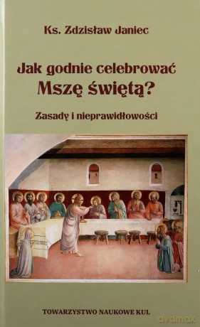 Jak godnie celebrować Mszę świętą. Zasady i nieprawidłowości - Zdzisław Janiec [KSIĄŻKA]