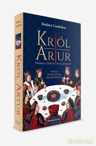 Król Artur. Prawda ukryta w legendzie. Anglia we wczesnym średniowieczu - Rodney Castleden [KSIĄŻKA]