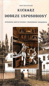 Kucharz Dobrze Usposobiony, Spiżarnia Dostatecznie i Przezornie Urządzona - Jan Szyttler [KSIĄŻKA]