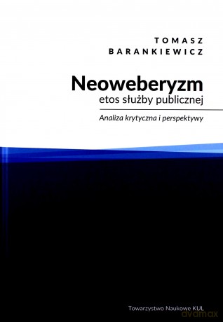 Neoweberyzm, etos służby publicznej. Analiza krytyczna i perspektywy - Tomasz Barankiewicz [KSIĄŻKA]