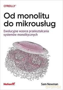 Od monolitu do mikrousług. Ewolucyjne wzorce przekształcania systemów monolitycznych - Sam Newman [KSIĄŻKA]