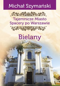 Tajemnicze miasto. Spacery po Warszawie (Tom 11) Bielany - Michał Szymański [KSIĄŻKA]