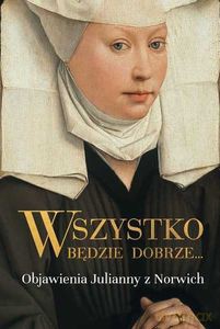 Wszystko będzie dobrze. Objawienia Julianny z Norwich - z Norwich Julianna [KSIĄŻKA]