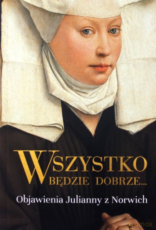 Wszystko będzie dobrze. Objawienia Julianny z Norwich - z Norwich Julianna [KSIĄŻKA]