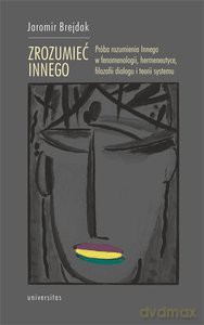 Zrozumieć Innego. Próba rozumienia Innego w fenomenologii, hermeneutyce, filozofii dialogu i teorii systemu - Jaromir Brejdak [KSIĄŻKA]