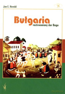 Bułgaria - roztrwoniony dar Boga - Jan E. Herold [KSIĄŻKA]