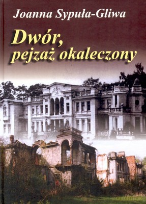 Dwór, pejzaż okaleczony - Joanna Sypuła-Gliwa [KSIĄŻKA]