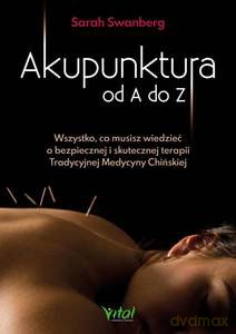 Akupunktura od A do Z. Wszystko, co musisz wiedzieć o bezpiecznej i skutecznej terapii Tradycyjnej Medycyny Chińskiej - Sarah Swanberg [KSIĄŻKA]