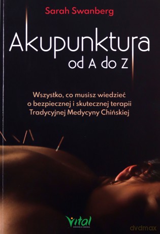 Akupunktura od A do Z. Wszystko, co musisz wiedzieć o bezpiecznej i skutecznej terapii Tradycyjnej Medycyny Chińskiej - Sarah Swanberg [KSIĄŻKA]
