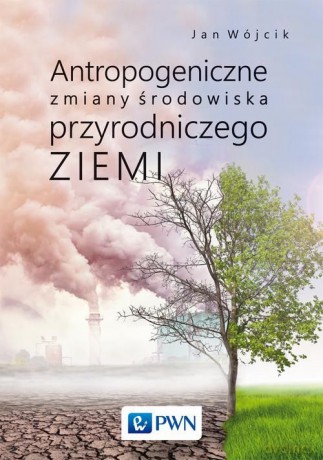 Antropogeniczne zmiany środowiska przyrodniczego Ziemi - Jan Wójcik [KSIĄŻKA]