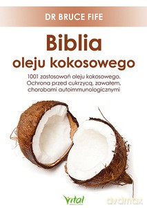 Biblia oleju kokosowego. 1001 zastosowań oleju kokosowego. Ochrona przed cukrzycą, zawałem, chorobami autoimmunologicznymi - Bruce dr Fife [KSIĄŻKA]