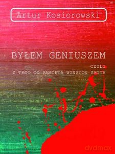 Byłem geniuszem czyli z tego co pamięta Winston Smith - Artur Kosiorowski [KSIĄŻKA]