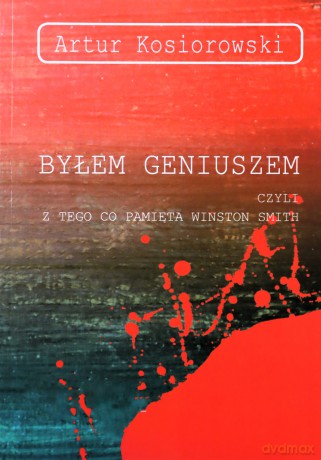 Byłem geniuszem czyli z tego co pamięta Winston Smith - Artur Kosiorowski [KSIĄŻKA]