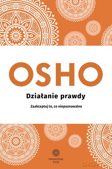 Działanie prawdy. Zaakceptuj to, co niepoznawalne - OSHO [KSIĄŻKA]