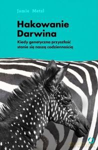 Hakowanie Darwina. Kiedy genetyczna przyszłość stanie się naszą codziennością - Jamie Metzl [KSIĄŻKA]