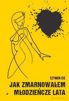 Jak zmarnowałem młodzieńcze lata - Gie Szymon [KSIĄŻKA]