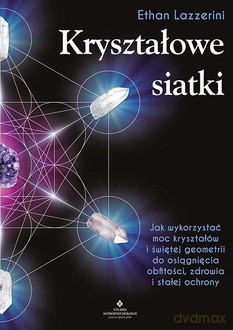 Kryształowe siatki. Jak wykorzystać moc kryształów i świętej geometrii do osiągnięcia obfitości, zdrowia i stałej ochrony - Ethan Lazzerini [KSIĄŻKA]