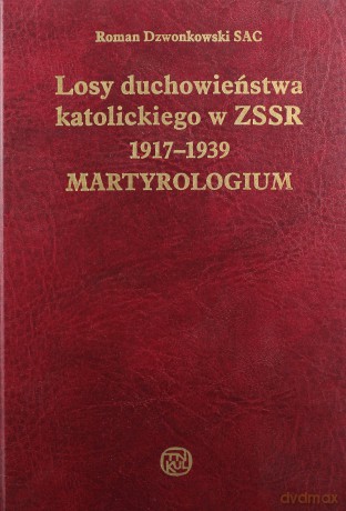 Losy duchowieństwa katolickiego w ZSSR 1917-1939. Martyrologium - Dzwonkowski Roman SAC [KSIĄŻKA]