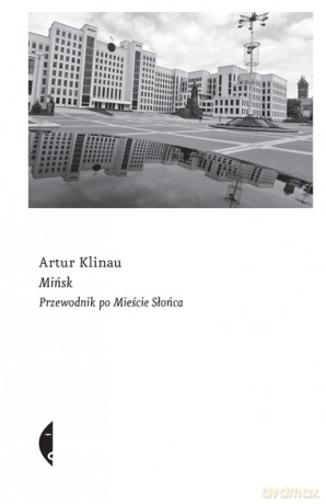 Mińsk. Przewodnik po Mieście Słońca - Artur Klinau [KSIĄŻKA]
