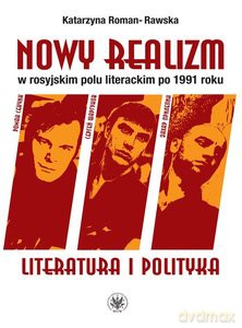 Nowy realizm w rosyjskim polu literackim po 1991 roku Literatura i polityka - Katarzyna Roman-Rawska [KSIĄŻKA]