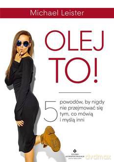 Olej to! 5 powodów, by nigdy nie przejmować się tym, co mówią i myślą inni - Michael Leister [KSIĄŻKA]