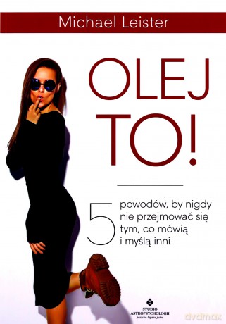 Olej to! 5 powodów, by nigdy nie przejmować się tym, co mówią i myślą inni - Michael Leister [KSIĄŻKA]