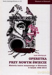 Operetka przy Nowym Świecie Historia teatru muzycznego w Gliwicach w latach 1952-2015 [KSIĄŻKA]