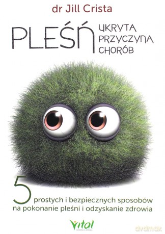 Pleśń - ukryta przyczyna chorób. 5 prostych i bezpiecznych sposobów na pokonanie pleśni i odzyskanie zdrowia - Jill dr Crista [KSIĄŻKA]