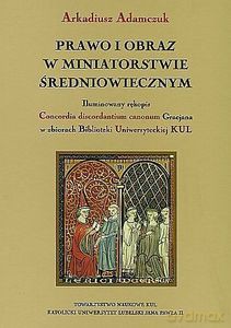 Prawo i obraz w miniatorstwie średniowiecznym. Iluminowany rękopis Concordia - Arkadiusz Adamczuk [KSIĄŻKA]